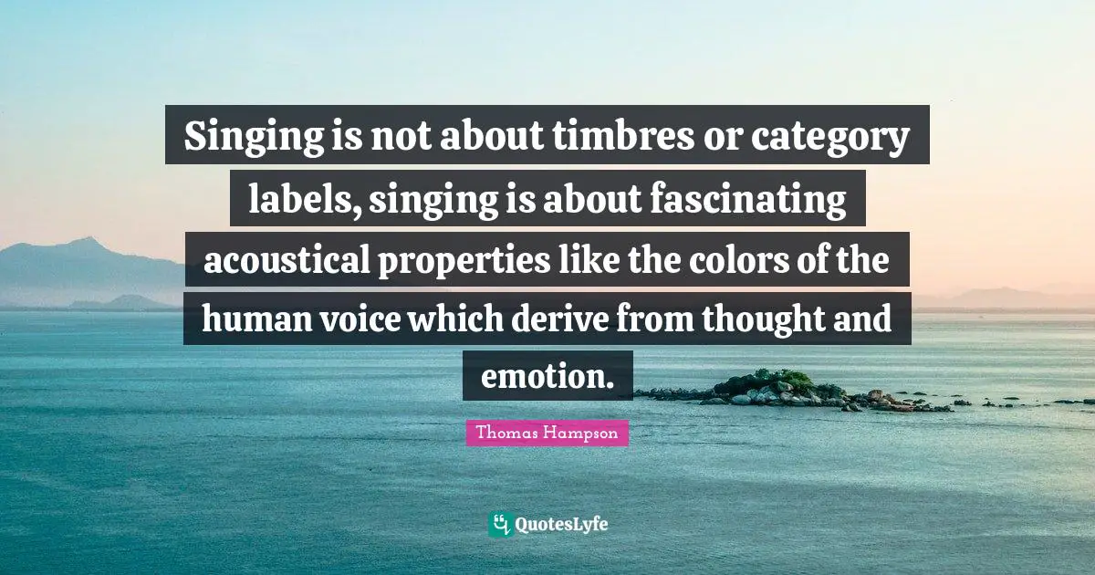 Singing is not about timbres or category labels, singing is about fascinating acoustical properties like the colors of the human voice which derive from thought and emotion.