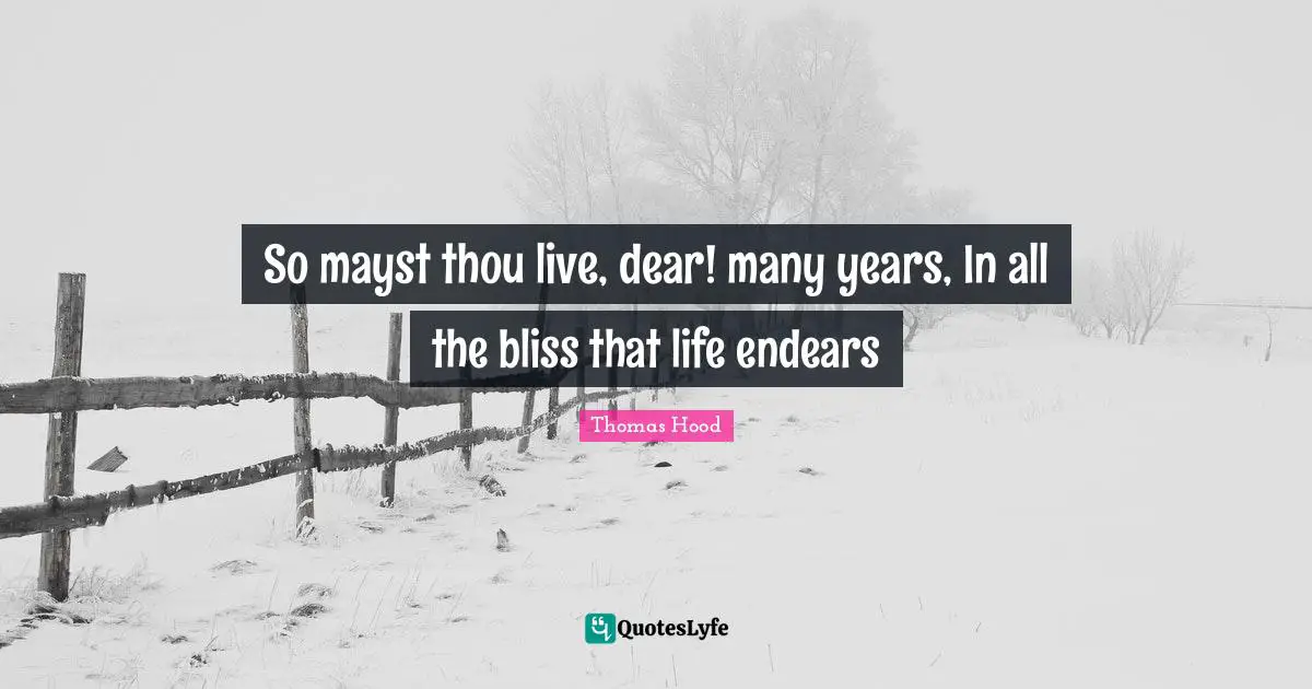 So mayst thou live, dear! many years, In all the bliss that life endears