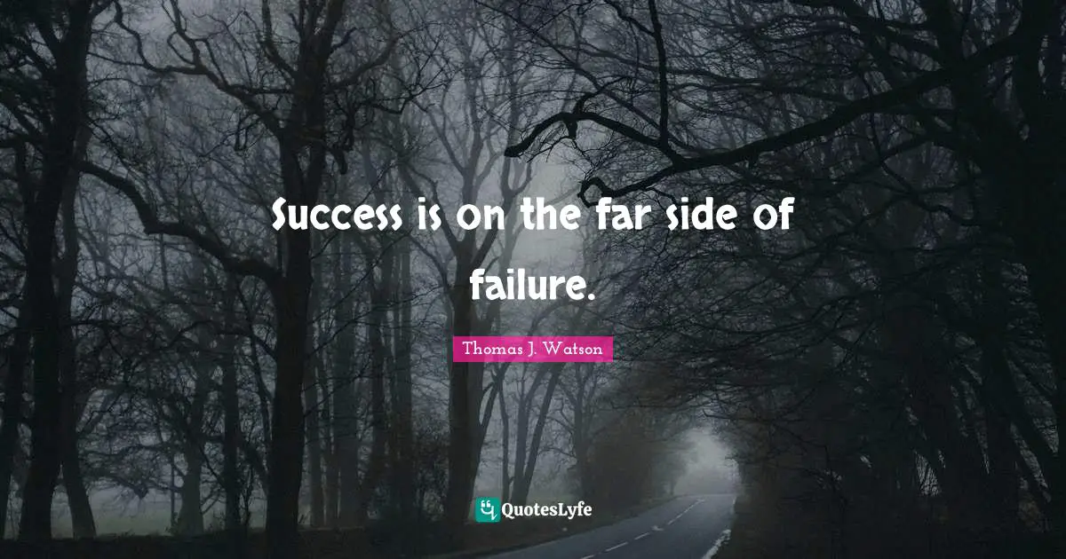 Success is on the far side of failure.