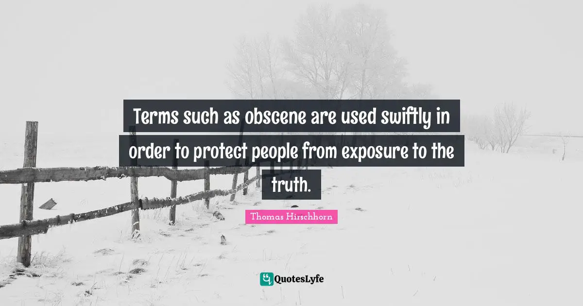Terms such as obscene are used swiftly in order to protect people from exposure to the truth.