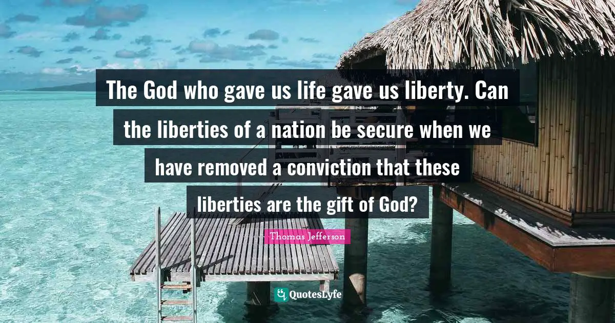 The God who gave us life gave us liberty. Can the liberties of a nation be secure when we have removed a conviction that these liberties are the gift of God?