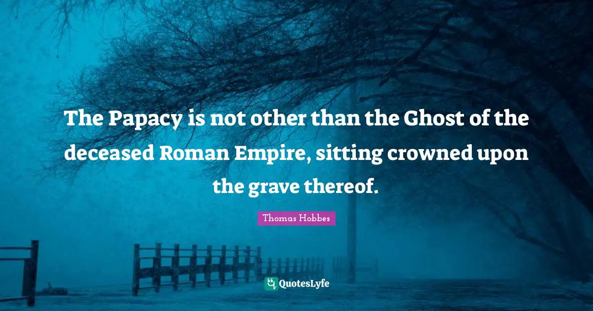 Thomas Hobbes Quotes: "The Papacy is not other than the Ghost of the deceased Roman Empire, sitting crowned upon the grave thereof."