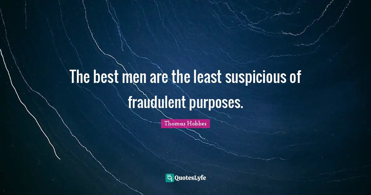 Thomas Hobbes Quotes: "The best men are the least suspicious of fraudulent purposes."