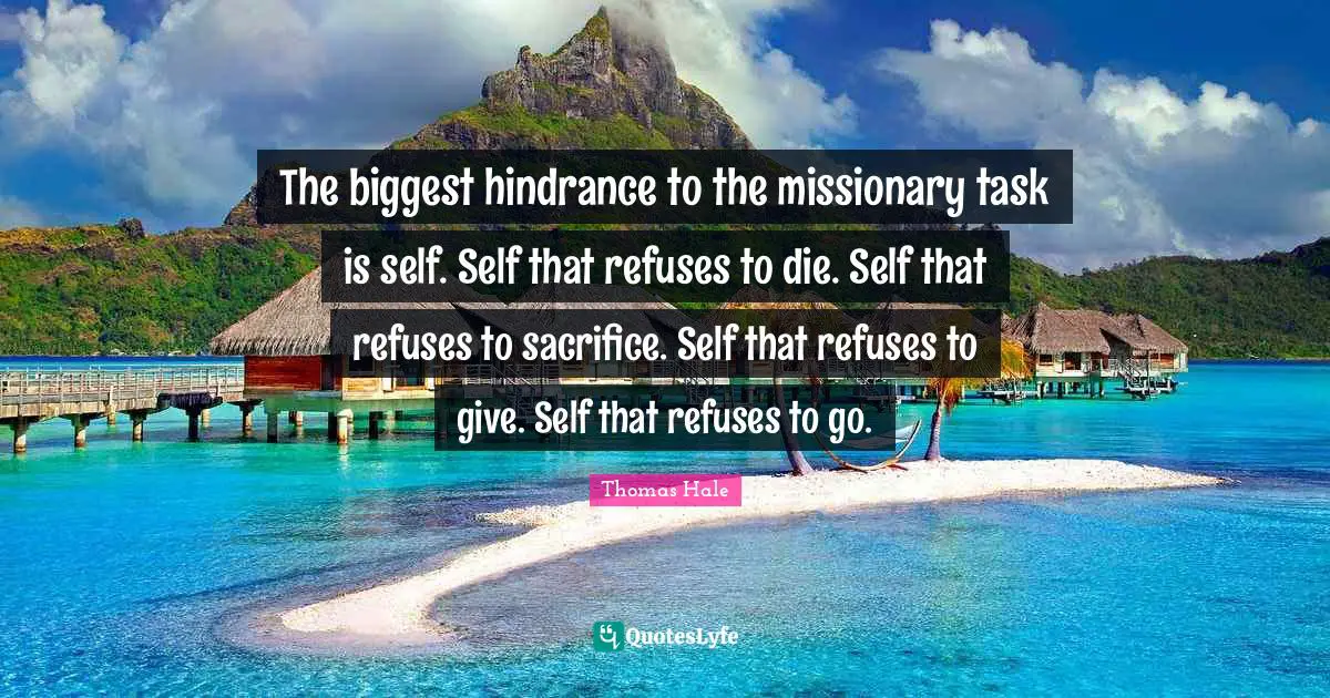 The biggest hindrance to the missionary task is self. Self that refuses to die. Self that refuses to sacrifice. Self that refuses to give. Self that refuses to go.