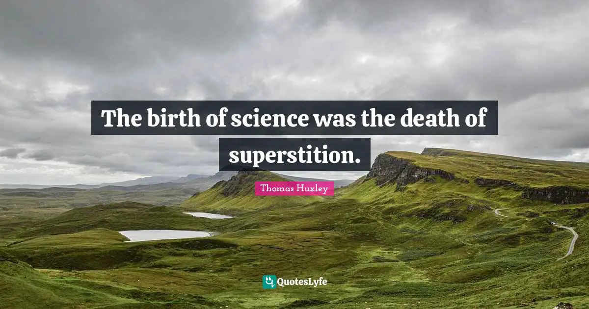 The birth of science was the death of superstition.