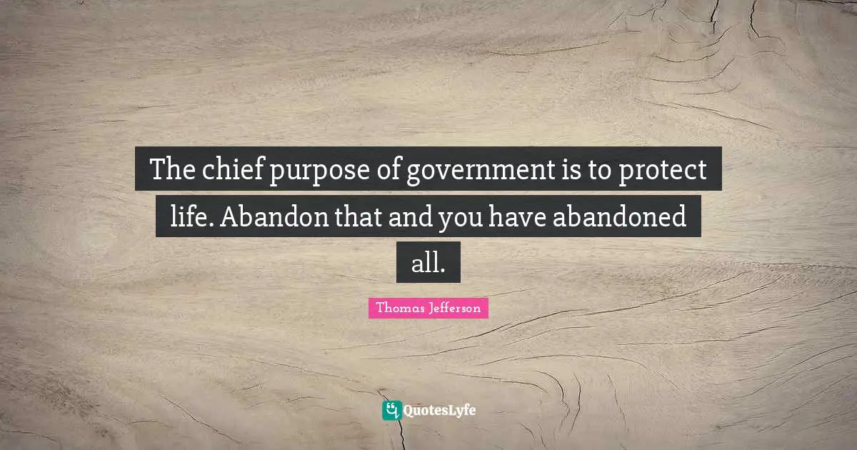 The chief purpose of government is to protect life. Abandon that and you have abandoned all.