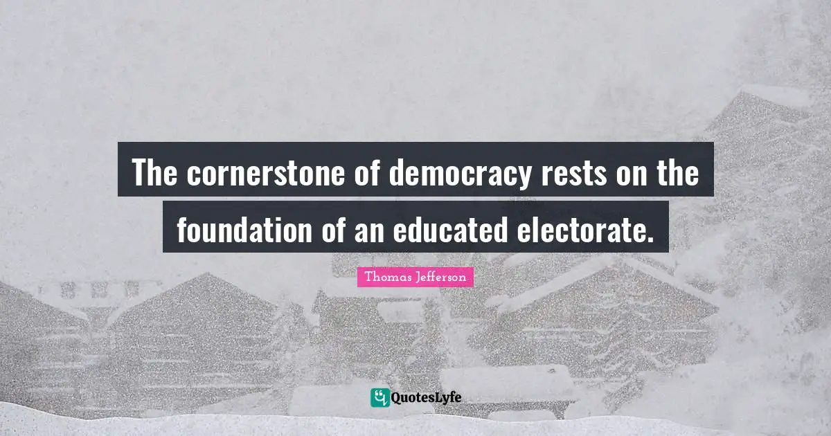 Democracy Quotes: "The cornerstone of democracy rests on the foundation of an educated electorate."