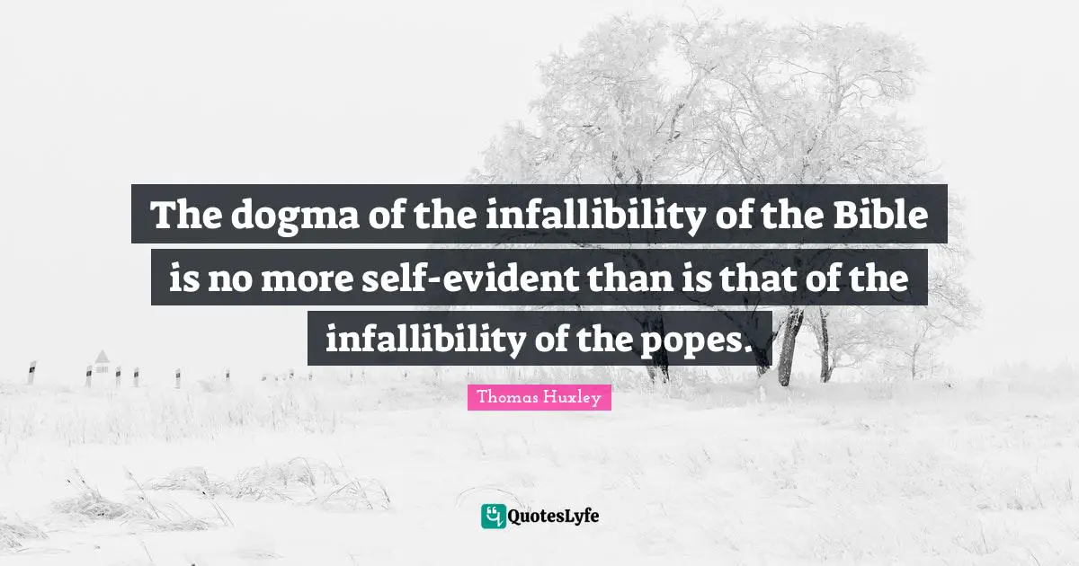 Infallibility Quotes: "The dogma of the infallibility of the Bible is no more self-evident than is that of the infallibility of the popes."