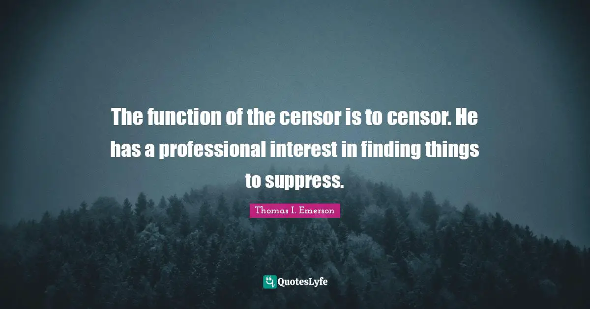 The function of the censor is to censor. He has a professional interest in finding things to suppress.