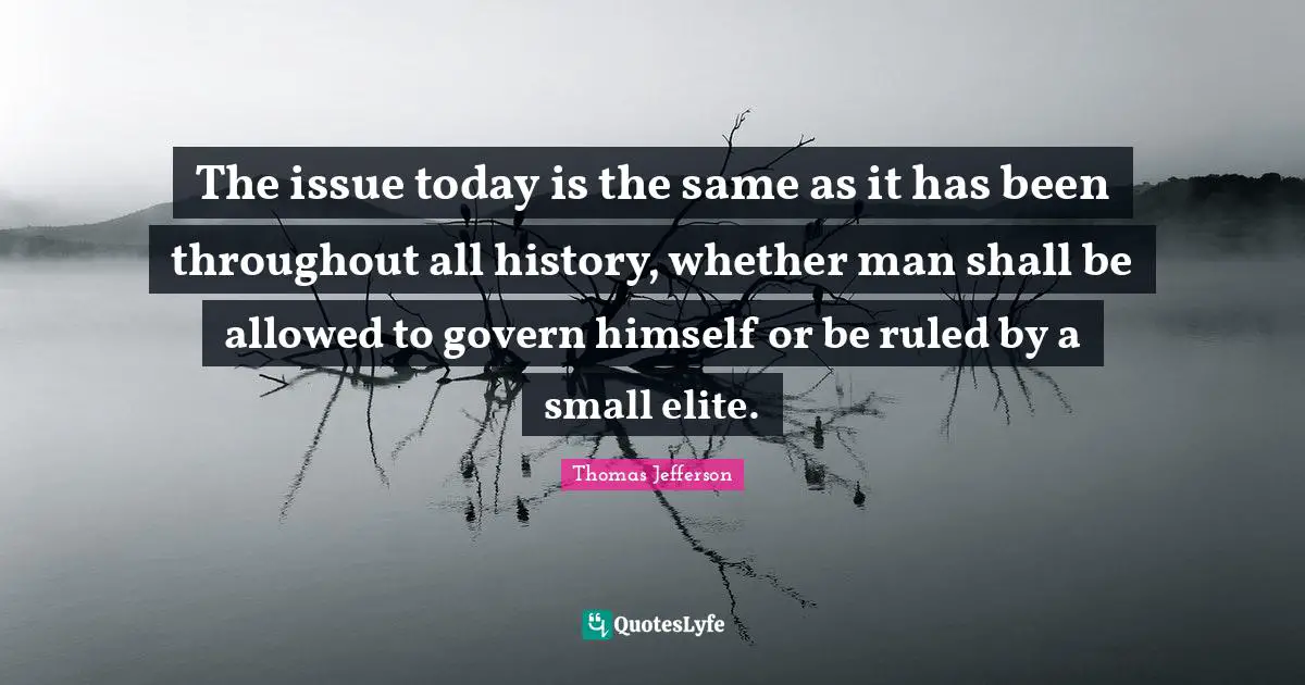 Issues Quotes: "The issue today is the same as it has been throughout all history, whether man shall be allowed to govern himself or be ruled by a small elite."