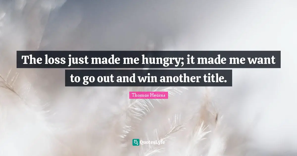 The loss just made me hungry; it made me want to go out and win another title.