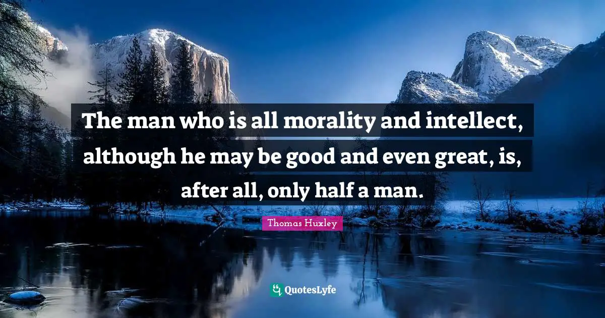The man who is all morality and intellect, although he may be good and even great, is, after all, only half a man.
