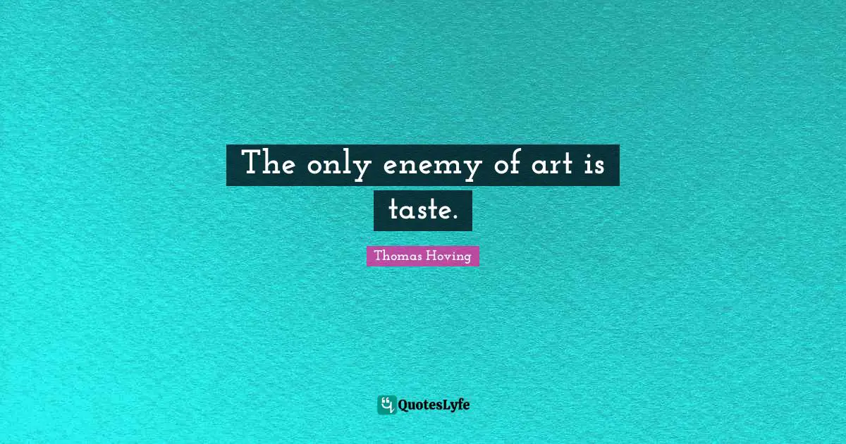 The only enemy of art is taste.