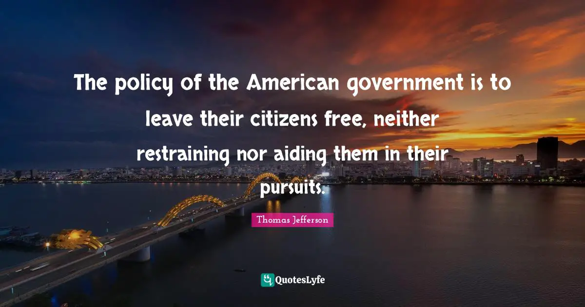 The policy of the American government is to leave their citizens free, neither restraining nor aiding them in their pursuits.