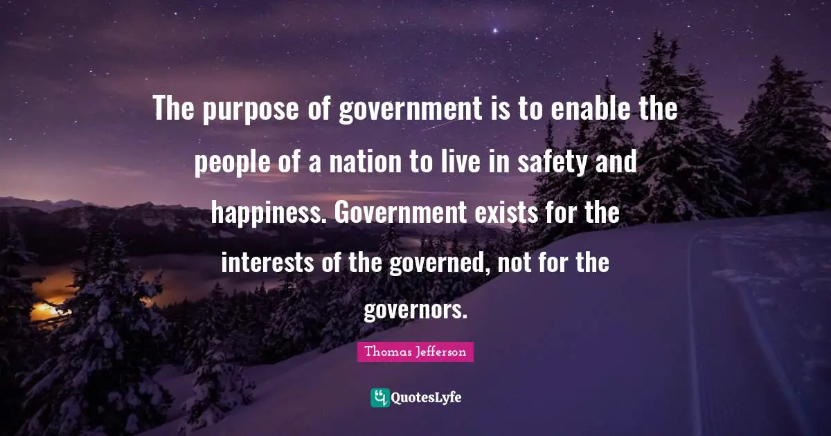 Safety Quotes: "The purpose of government is to enable the people of a nation to live in safety and happiness. Government exists for the interests of the governed, not for the governors."