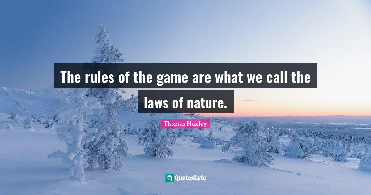 Thomas Huxley Quotes: "The rules of the game are what we call the laws of nature."