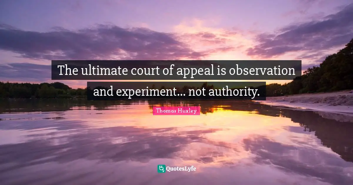 Thomas Huxley Quotes: "The ultimate court of appeal is observation and experiment... not authority."