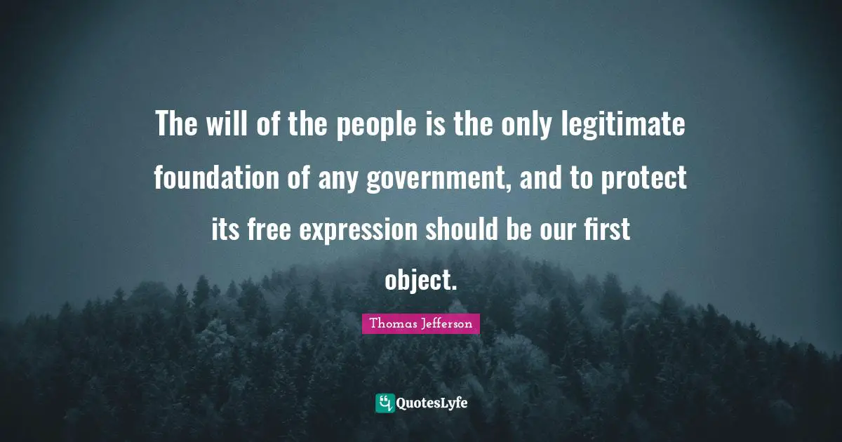 The will of the people is the only legitimate foundation of any government, and to protect its free expression should be our first object.