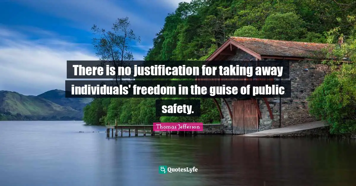 Safety Quotes: "There is no justification for taking away individuals' freedom in the guise of public safety."