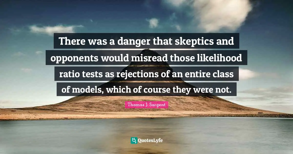 There was a danger that skeptics and opponents would misread those likelihood ratio tests as rejections of an entire class of models, which of course they were not.