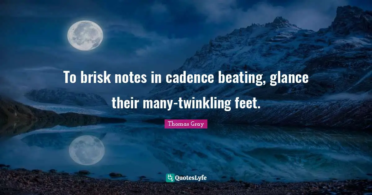 Thomas Gray Quotes: "To brisk notes in cadence beating, glance their many-twinkling feet."