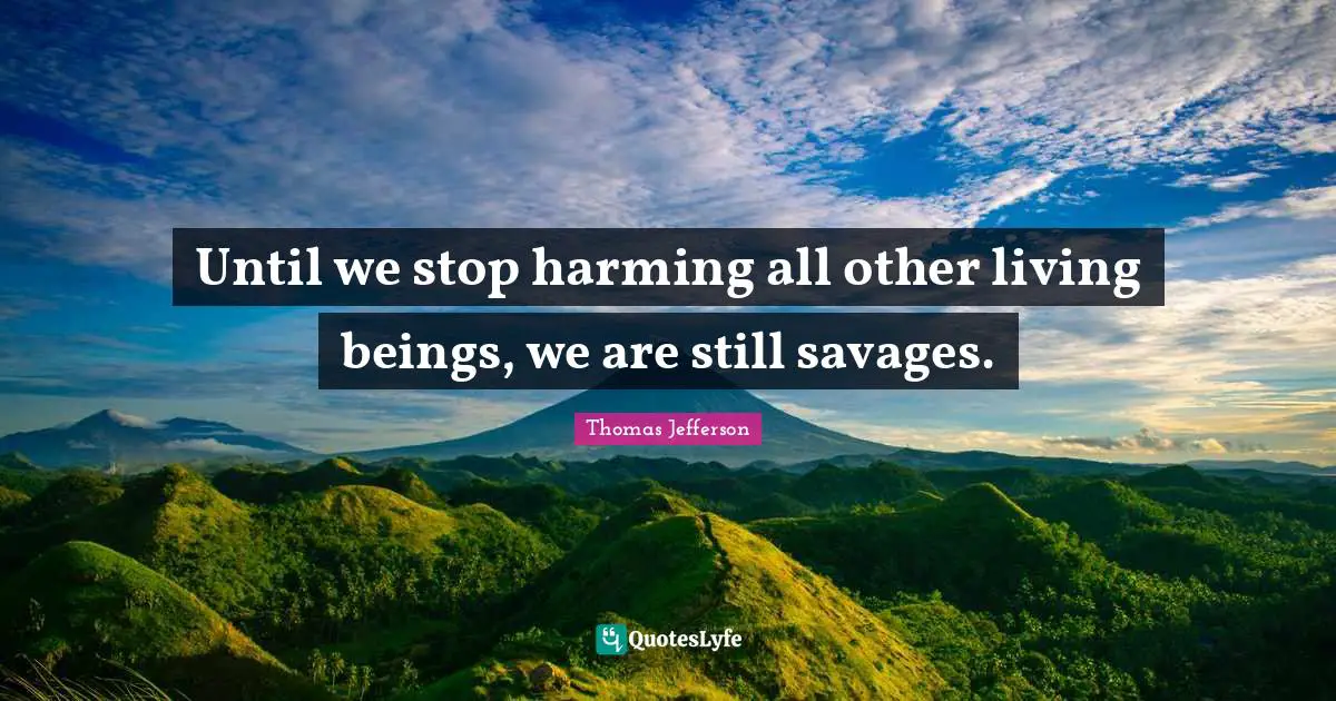 Animal Quotes: "Until we stop harming all other living beings, we are still savages."