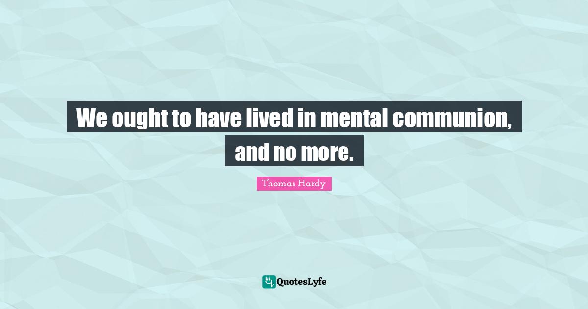 We ought to have lived in mental communion, and no more.