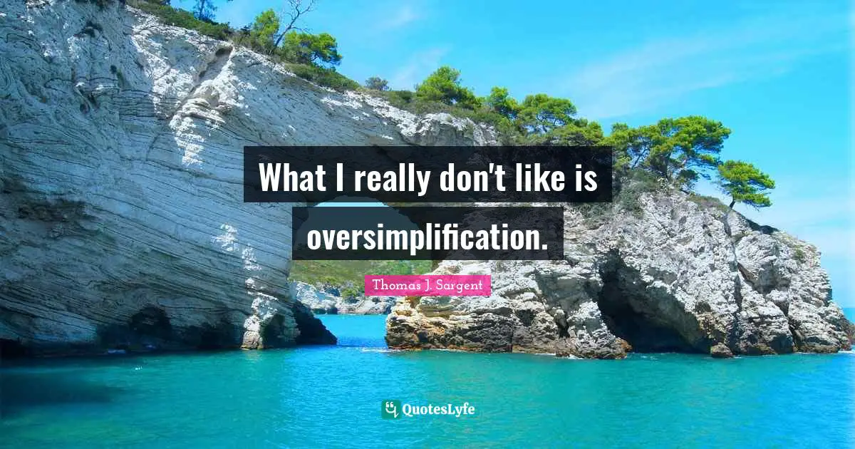 What I really don't like is oversimplification.