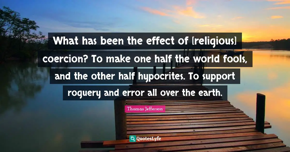 Errors Quotes: "What has been the effect of [religious] coercion? To make one half the world fools, and the other half hypocrites. To support roguery and error all over the earth."