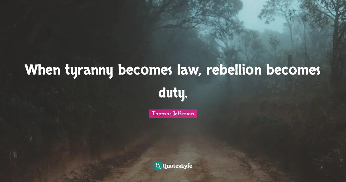 When tyranny becomes law, rebellion becomes duty.