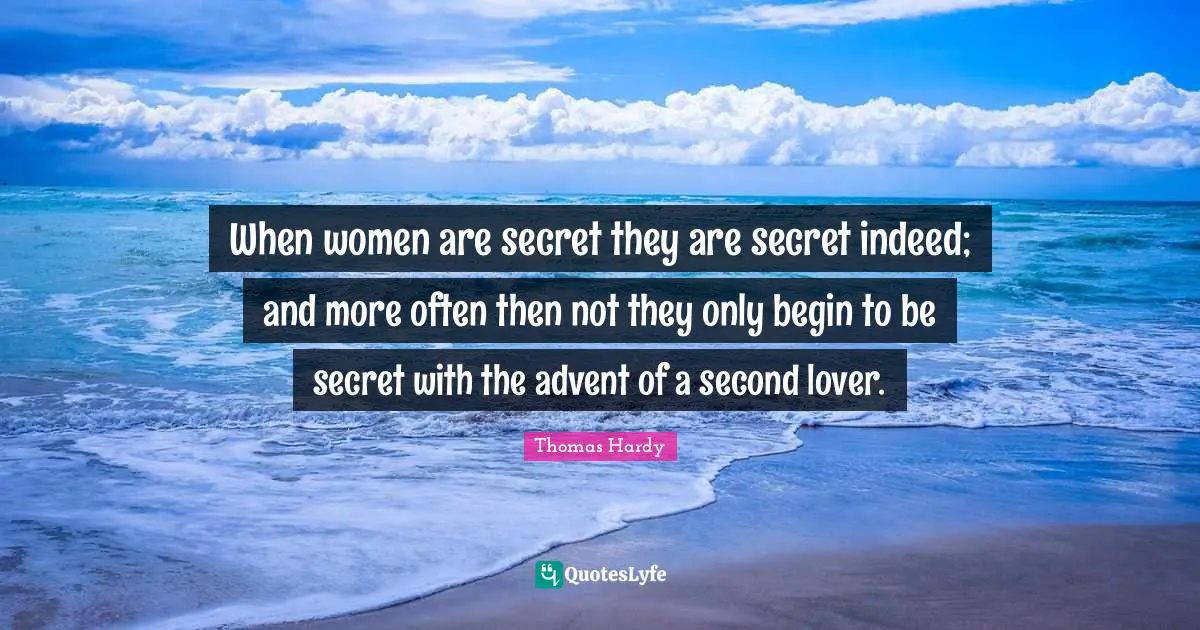 When women are secret they are secret indeed; and more often then not they only begin to be secret with the advent of a second lover.
