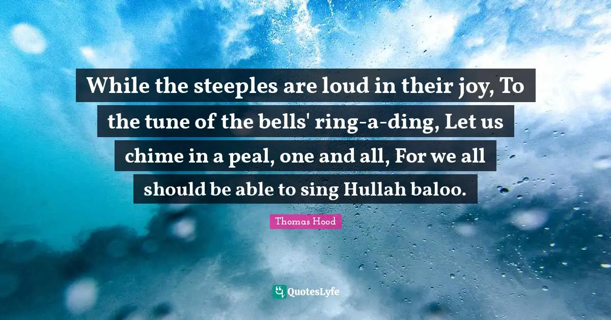 While the steeples are loud in their joy, To the tune of the bells' ring-a-ding, Let us chime in a peal, one and all, For we all should be able to sing Hullah baloo.