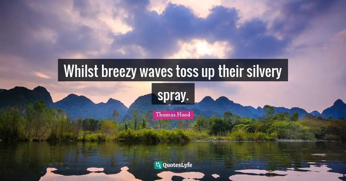 Whilst breezy waves toss up their silvery spray.