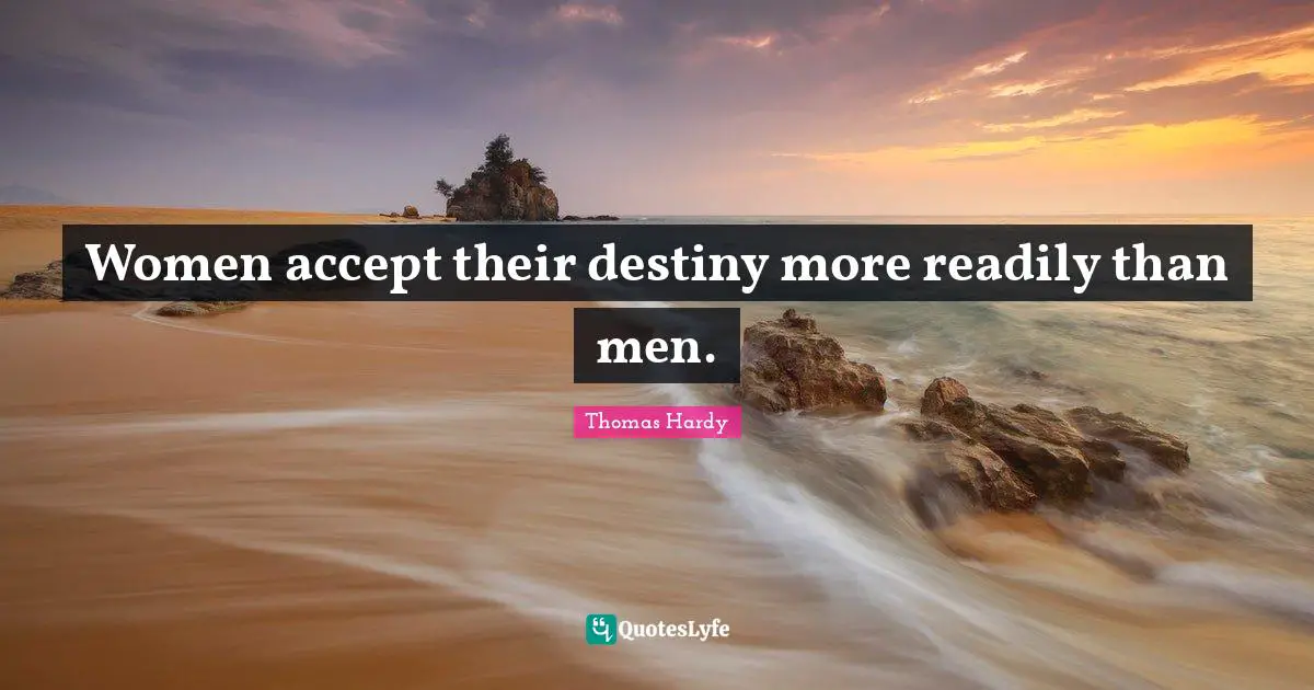 Women accept their destiny more readily than men.