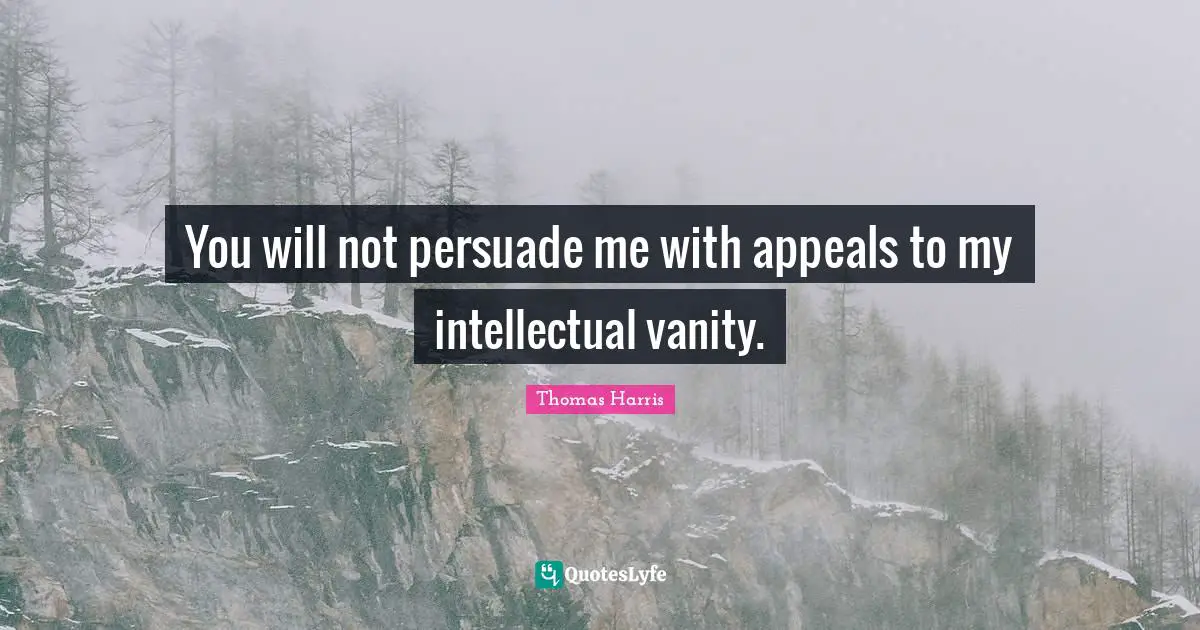 Vanity Quotes: "You will not persuade me with appeals to my intellectual vanity."