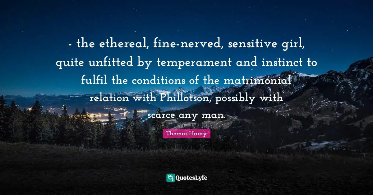 - the ethereal, fine-nerved, sensitive girl, quite unfitted by temperament and instinct to fulfil the conditions of the matrimonial relation with Phillotson, possibly with scarce any man.