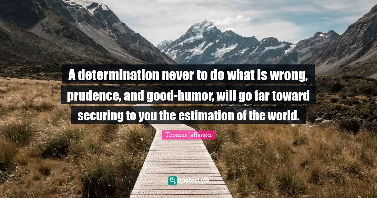 Estimation Quotes: "A determination never to do what is wrong, prudence, and good-humor, will go far toward securing to you the estimation of the world."