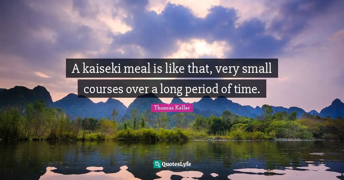 Thomas Keller Quotes: "A kaiseki meal is like that, very small courses over a long period of time."
