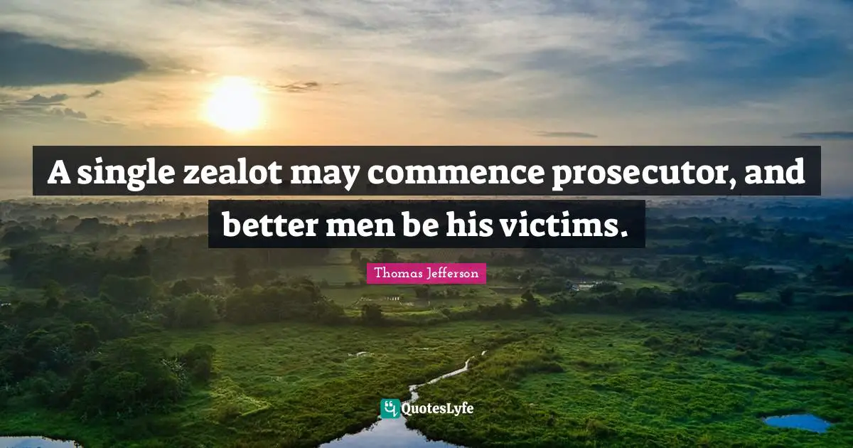 Zealot Quotes: "A single zealot may commence prosecutor, and better men be his victims."