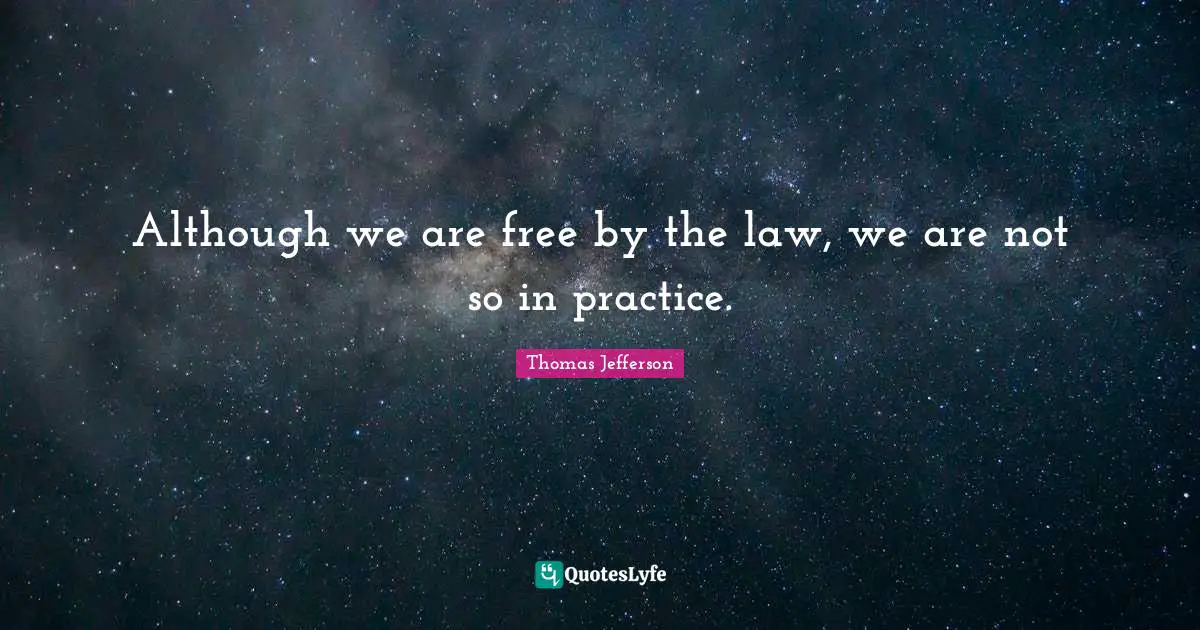 Although we are free by the law, we are not so in practice.