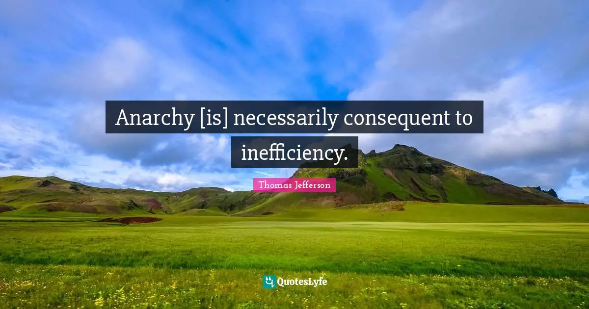 Anarchy [is] necessarily consequent to inefficiency.