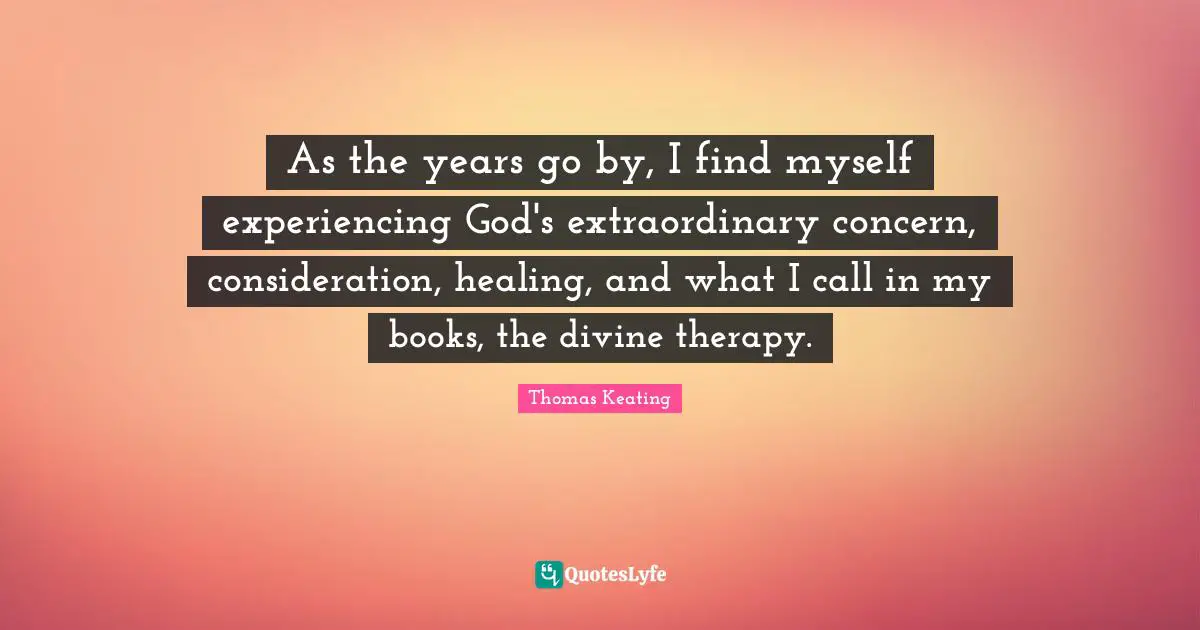 As the years go by, I find myself experiencing God's extraordinary concern, consideration, healing, and what I call in my books, the divine therapy.