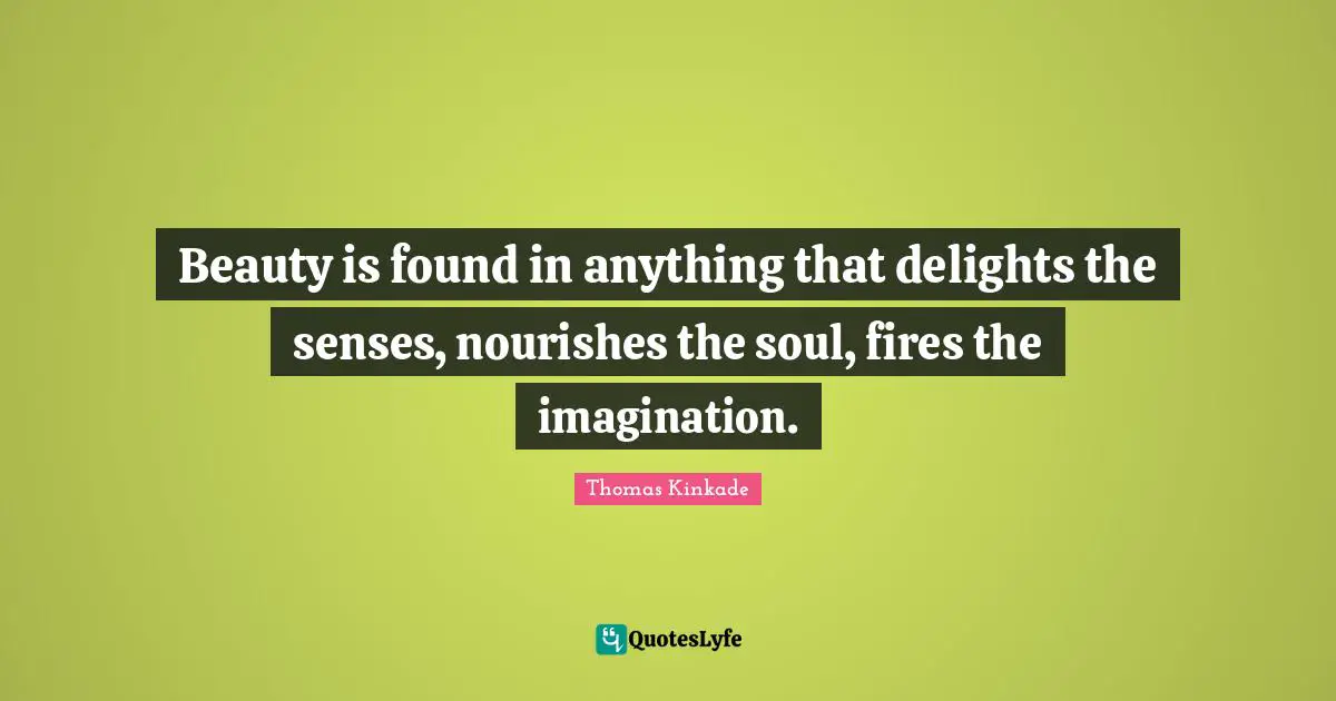 Senses Quotes: "Beauty is found in anything that delights the senses, nourishes the soul, fires the imagination."
