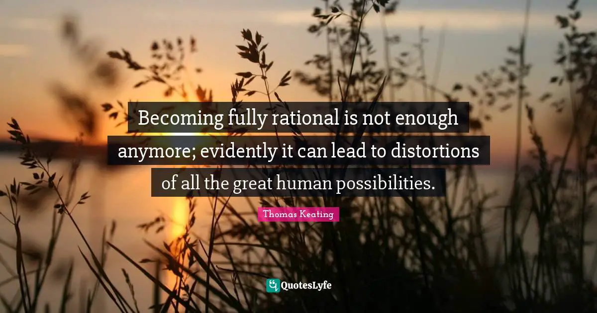 Becoming fully rational is not enough anymore; evidently it can lead to distortions of all the great human possibilities.