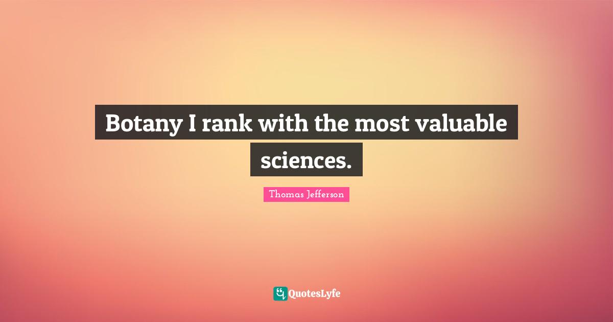 Botany I rank with the most valuable sciences.