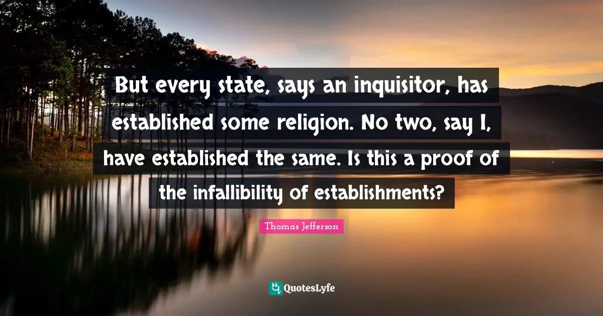 But every state, says an inquisitor, has established some religion. No two, say I, have established the same. Is this a proof of the infallibility of establishments?