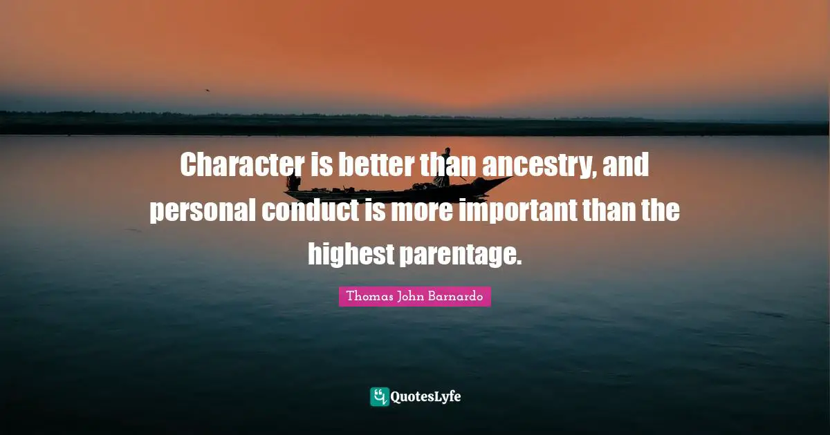Character is better than ancestry, and personal conduct is more important than the highest parentage.