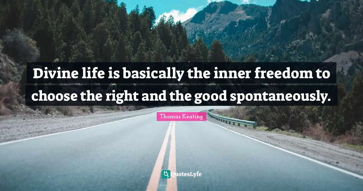 Divine life is basically the inner freedom to choose the right and the good spontaneously.
