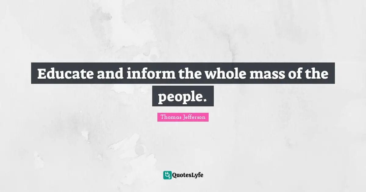 Educate and inform the whole mass of the people.
