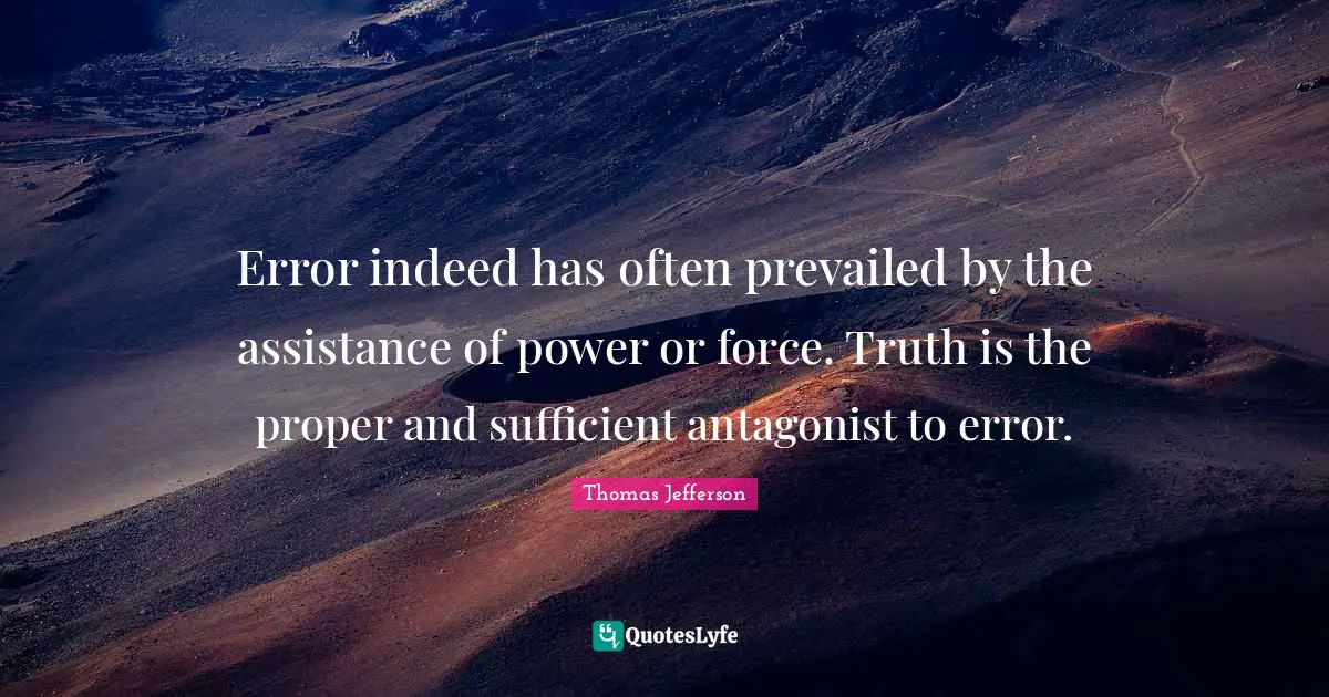 Error indeed has often prevailed by the assistance of power or force. Truth is the proper and sufficient antagonist to error.